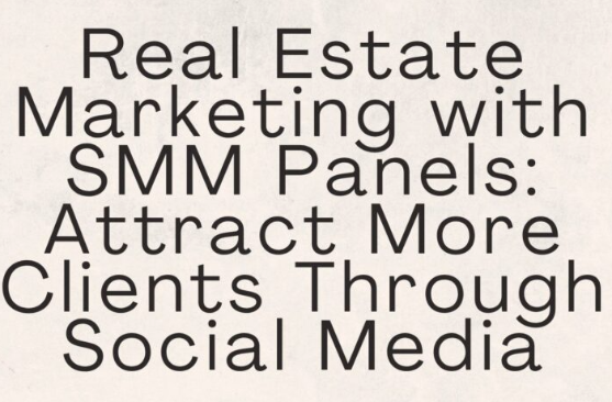 Real Estate Marketing with SMM Panels,Attract More Clients