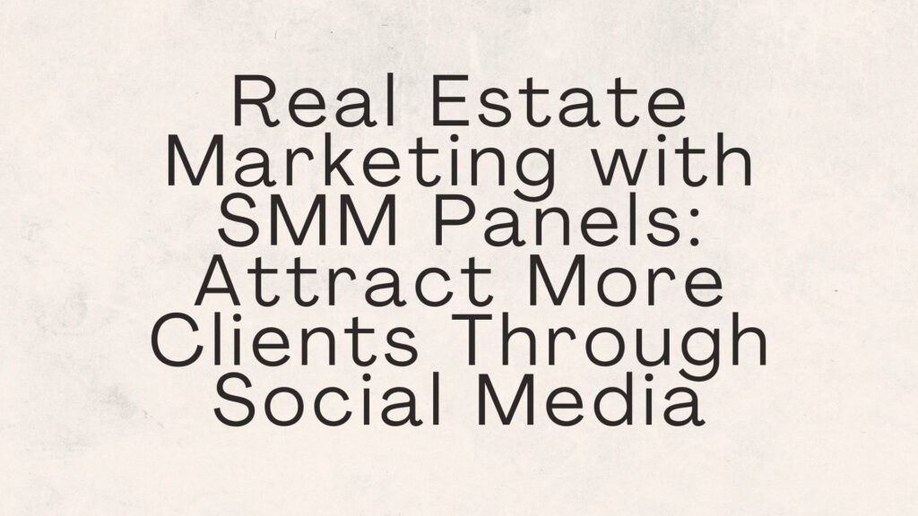 real estate marketing with SMM panels